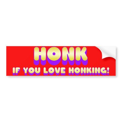 honk_if_you_love_honking_bumper_sticker-p128508094358136944z74sk_400.jpg